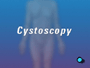 Your doctor has recommended that you undergo a Cystoscopy. But what exactly does that mean?